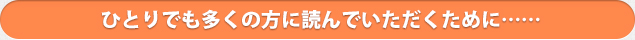 ひとりでも多くの方に読んでいただくために……